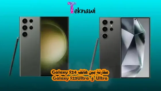 مقارنة بين هاتف Galaxy S24 Ultra و Galaxy S23 Ultra
