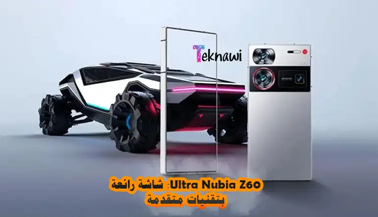 Nubia Z60 Ultra: شاشة رائعة بتقنيات متقدمة