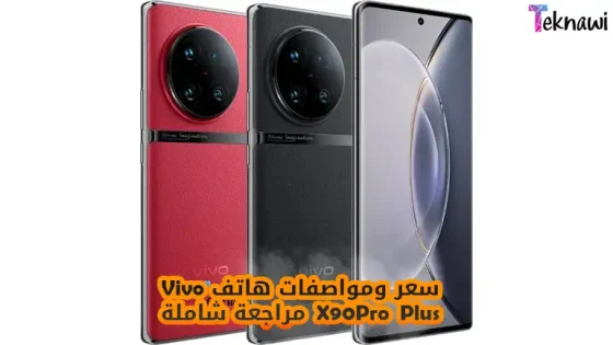 سعر ومواصفات هاتف Vivo X90 Pro Plus مراجعة شاملة