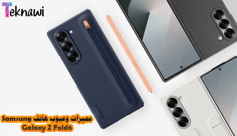 مزايا وعيوب هاتف Samsung Galaxy Z Fold 6